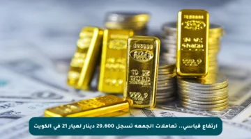 ارتفاع قياسي..  تعاملات الجمعة تسجل 29.600 دينار لعيار 21 في الكويت